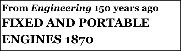 From Engineering 150 years ago
FIXED AND PORTABLE ENGINES 1870

