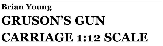 Brian Young
GRUSON’S GUN CARRIAGE 1:12 SCALE 



