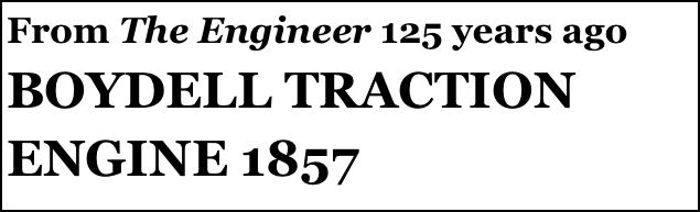 From The Engineer 125 years ago 
BOYDELL TRACTION ENGINE 1857
