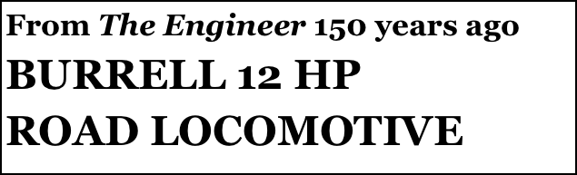 From The Engineer 150 years ago 
BURRELL 12 HP 
ROAD LOCOMOTIVE
