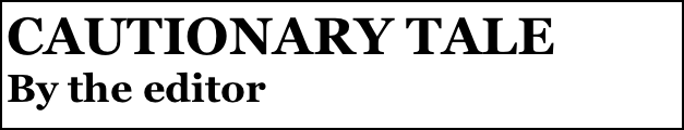 CAUTIONARY TALE 
By the editor
