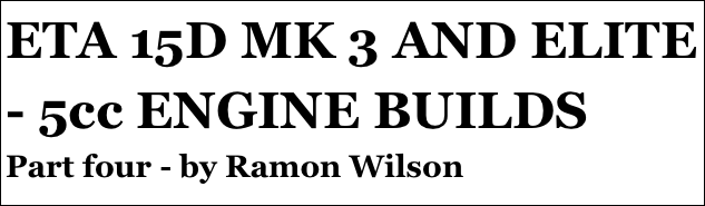 ETA 15D MK 3 AND ELITE - 5cc ENGINE BUILDS
Part four - by Ramon Wilson
Part four￼ - by Ramon Wilson