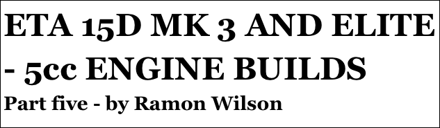 ETA 15D MK 3 AND ELITE - 5cc ENGINE BUILDS
Part five - by Ramon Wilson
Part four￼ - by Ramon Wilson