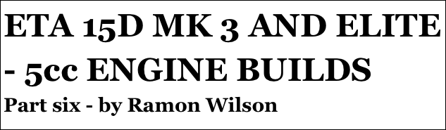 ETA 15D MK 3 AND ELITE - 5cc ENGINE BUILDS
Part six - by Ramon Wilson
Part four￼ - by Ramon Wilson