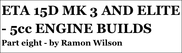 ETA 15D MK 3 AND ELITE - 5cc ENGINE BUILDS
Part eight - by Ramon Wilson
Part four￼ - by Ramon Wilson