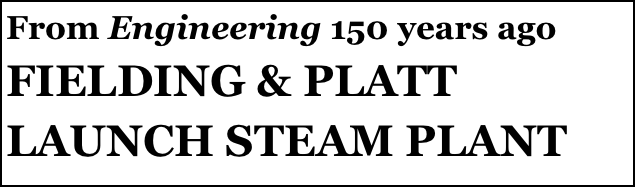 From Engineering 150 years ago
FIELDING & PLATT LAUNCH STEAM PLANT
