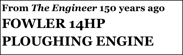 From The Engineer 150 years ago 
FOWLER 14HP 
PLOUGHING ENGINE
