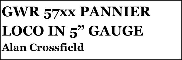 GWR 57xx PANNIER LOCO IN 5” GAUGE
Alan Crossfield


Anthony Mount