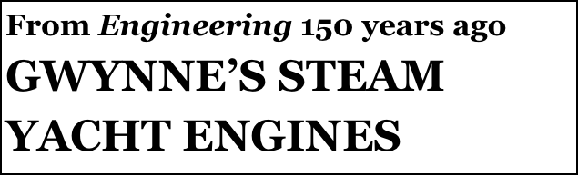 From Engineering 150 years ago
GWYNNE’S STEAM YACHT ENGINES
