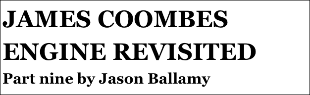 JAMES COOMBES ENGINE REVISITED
Part nine by Jason Ballamy
Part eight￼ by Jason Ballamy