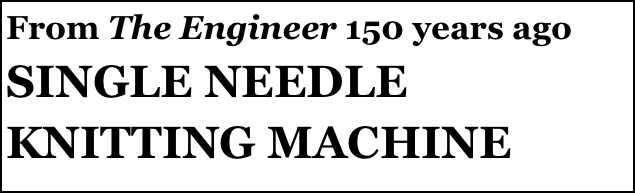 From The Engineer 150 years ago
SINGLE NEEDLE KNITTING MACHINE
