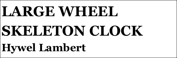LARGE WHEEL SKELETON CLOCK
Hywel Lambert







yPSY 1 IN 1:4 SCALE
Tom Pasco
Part 12￼ by Jason Ballamy
 five￼ by Jason Ballamy
