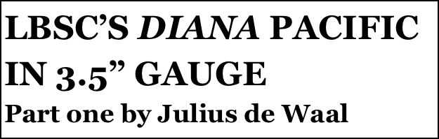 LBSC’S DIANA PACIFIC IN 3.5” GAUGE
Part one by Julius de Waal
Part two￼ by Julius de Waal


Anthony Mount