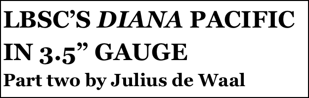 LBSC’S DIANA PACIFIC IN 3.5” GAUGE
Part two by Julius de Waal
Part two￼ by Julius de Waal


Anthony Mount