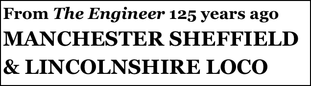From The Engineer 125 years ago
MANCHESTER SHEFFIELD & LINCOLNSHIRE LOCO
