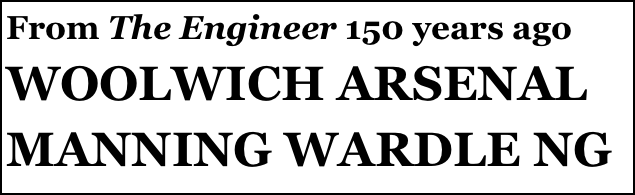 From The Engineer 150 years ago 
WOOLWICH ARSENAL MANNING WARDLE NG 
