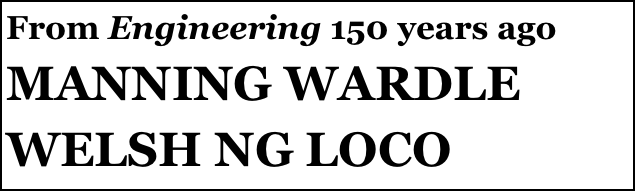 From Engineering 150 years ago
MANNING WARDLE
WELSH NG LOCO
