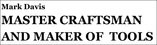 Mark Davis
MASTER CRAFTSMAN AND MAKER OF  TOOLS 



