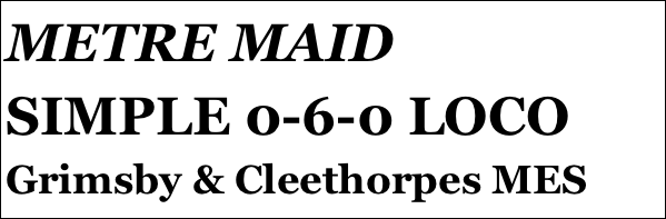 METRE MAID
SIMPLE 0-6-0 LOCO
Grimsby & Cleethorpes MES







yPSY 1 IN 1:4 SCALE
Tom Pasco
Part 12￼ by Jason Ballamy
 five￼ by Jason Ballamy

