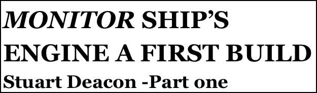 MONITOR SHIP’S ENGINE A FIRST BUILD
Stuart Deacon -Part one


Anthony Mount