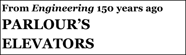 From Engineering 150 years ago
PARLOUR’S
ELEVATORS
