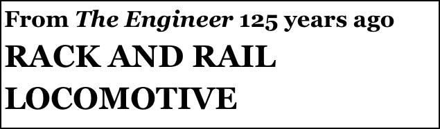 From The Engineer 125 years ago 
RACK AND RAIL LOCOMOTIVE 
