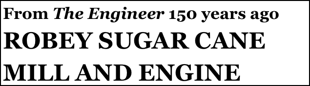 From The Engineer 150 years ago
ROBEY SUGAR CANE 
MILL AND ENGINE
