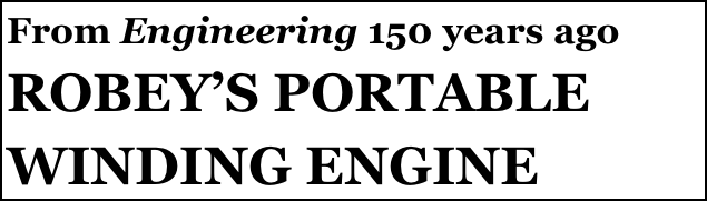 From Engineering 150 years ago
ROBEY’S PORTABLE WINDING ENGINE
