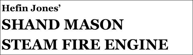 Hefin Jones’
SHAND MASON 
STEAM FIRE ENGINE 



