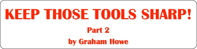 KEEP THOSE TOOLS SHARP!
Part 2
by Graham Howe