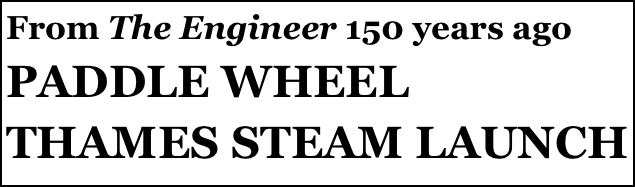 From The Engineer 150 years ago 
PADDLE WHEEL THAMES STEAM LAUNCH 
