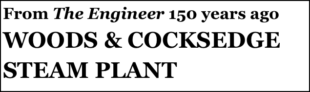 From The Engineer 150 years ago
WOODS & COCKSEDGE
STEAM PLANT
