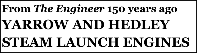 From The Engineer 150 years ago
YARROW AND HEDLEY STEAM LAUNCH ENGINES
