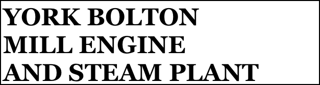 YORK BOLTON 
MILL ENGINE 
AND STEAM PLANT 
